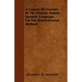 A Course Of Lessons In The French, Italian, Spanish Language, On The Robertsonian Method