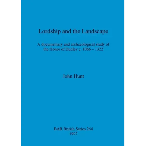 Lordship and the Landscape: A documentary and archaeological study of the Honor of Dudley c. 1066-1322