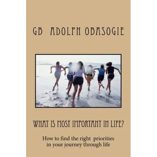 What is Most Important in Life?: How to find the right priorities in your journey through life