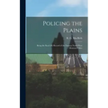 Policing the Plains: Being the Real-Life Record of the Famous North-West Mounted Police