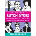 The Life & Times of Butch Dykes: Portraits of Artists, Leaders, and Dreamers Who Changed the World: Portraits of Artists, Leaders, and Dreamers Who Ch