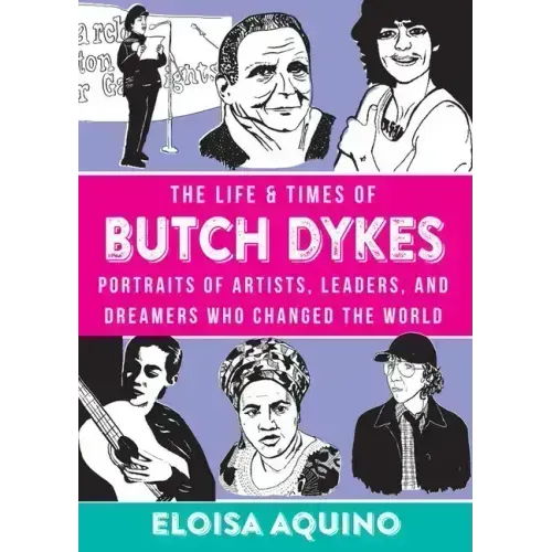 The Life & Times of Butch Dykes: Portraits of Artists, Leaders, and Dreamers Who Changed the World: Portraits of Artists, Leaders, and Dreamers Who Ch