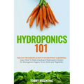 Hydroponics 101: The Easy Beginner's Guide to Hydroponic Gardening. Learn How To Build a Backyard Hydroponics System for Homegrown Orga