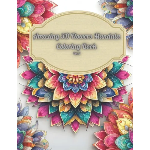 Amazing 3D Flowers Mandala Coloring Book Vol.2: Relaxing and Creative Art Therapy with Beautiful Floral Designs: 3D Mandala Coloring Book For Adults,