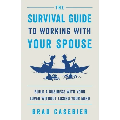 The Survival Guide to Working with Your Spouse: Build a Business with Your Lover without Losing Your Mind