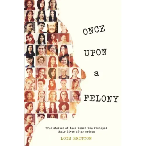 Once Upon a Felony: True Stories of How Four Women Reshaped Their Lives After Prison