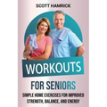 Workouts for Seniors: Simple Home Exercises for Improved Strength, Balance, and Energy