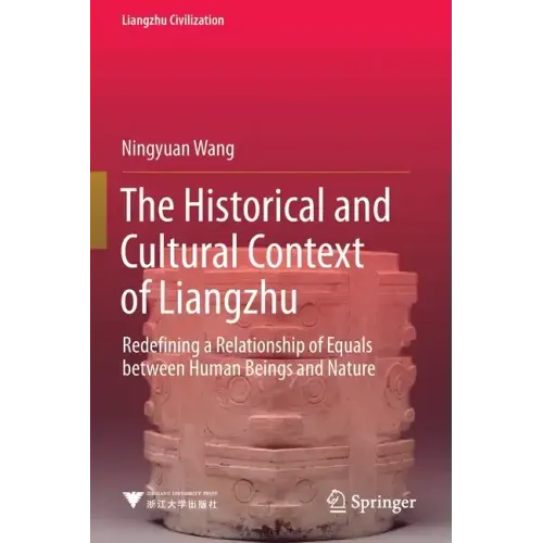 The Historical and Cultural Context of Liangzhu: Redefining a Relationship of Equals Between Human Beings and Nature