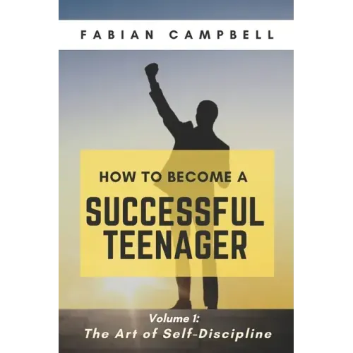 How to Become a Successful Teenager: Volume 1: The Art of Self-Discipline