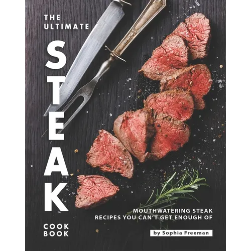 The Ultimate Steak Cookbook: Mouthwatering Steak Recipes You Can't Get Enough Of