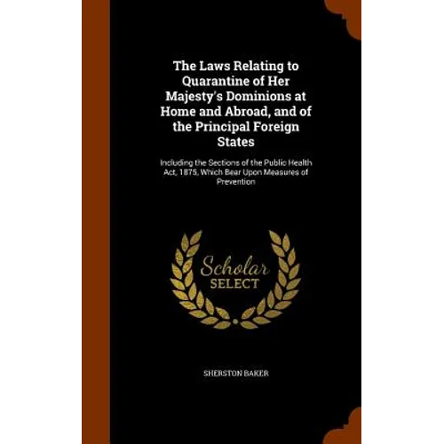 The Laws Relating to Quarantine of Her Majesty's Dominions at Home and Abroad, and of the Principal Foreign States: Including the Sections of the Publ
