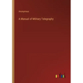 A Manual of Military Telegraphy