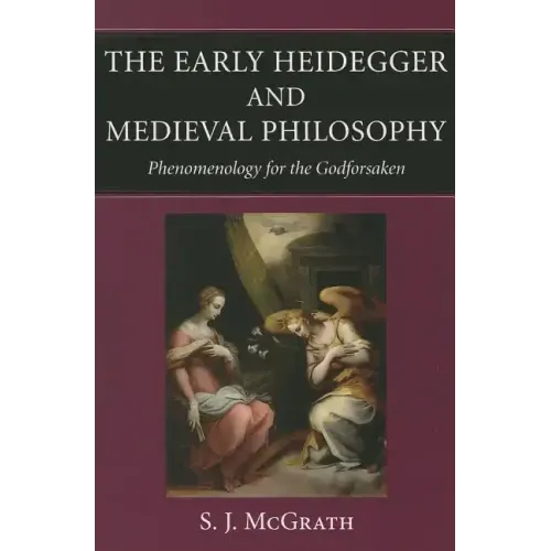 The Early Heidegger and Medieval Philosophy Phenomenology for the Godforsaken