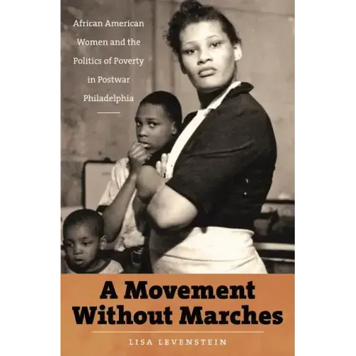A Movement Without Marches: African American Women and the Politics of Poverty in Postwar Philadelphia