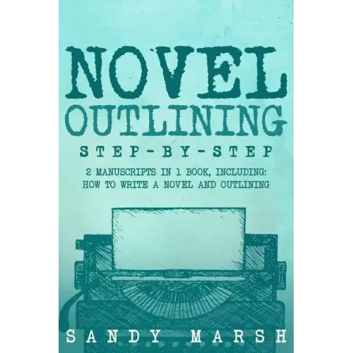Novel Outlining: Step-by-Step - 2 Manuscripts in 1 Book - Essential Novel Outline, Novel Chapter Planning and Fiction Book Outlining Tr