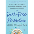 The Diet-Free Revolution: 10 Steps to Free Yourself from the Diet Cycle with Mindful Eating and Radical Self-Acceptance