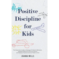 Positive Discipline for Kids: The Essential Guide to Manage Children's Behavior, Develop Effective Communication and Raise a Positive and Confident