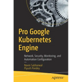 Pro Google Kubernetes Engine: Network, Security, Monitoring, and Automation Configuration