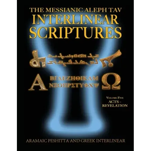 Messianic Aleph Tav Interlinear Scriptures (MATIS) Volume Five Acts-Revelation, Aramaic Peshitta-Greek-Hebrew-Phonetic Translation-English, Bold Black
