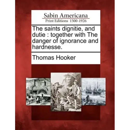 The Saints Dignitie, and Dutie: Together with the Danger of Ignorance and Hardnesse.