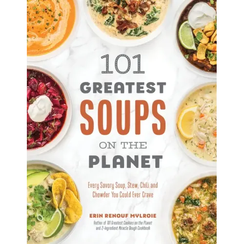 101 Greatest Soups on the Planet: Every Savory Soup, Stew, Chili and Chowder You Could Ever Crave