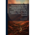 Elements of Geology; Including Fossil Botany and Palæontology. A Popular Treatise ... Designed for the use of Schools and General Readers