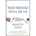 That Should Still Be Us: How Thomas Friedman's Flat World Myths Are Keeping Us Flat on Our Backs
