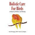 Holistic Care for Birds: A Manual of Wellness and Healing - Hardcover