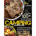 Camping Cookbook: A Collection Of 100+ Quick, Easy, Delicious and Healthy Gourmet Recipes To Prepare On Your Camping Trip Or Any Time Yo