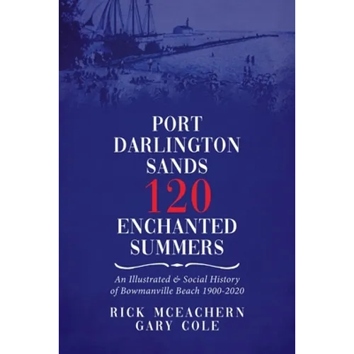 Port Darlington Sands 120 Enchanted Summers: An Illustrated & Social History of Bowmanville Beach 1900-2020