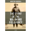 The Story of the Malakand Field Force (Unabridged): An Episode of Frontier War