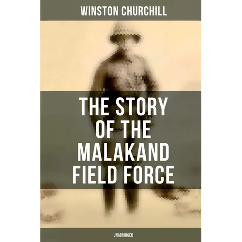 The Story of the Malakand Field Force (Unabridged): An Episode of Frontier War