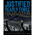 Justified Deadly Force and the Myth of Systemic Racism: The Facts Everyone Must Know
