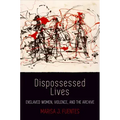 Dispossessed Lives: Enslaved Women, Violence, and the Archive