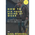 How to Fix Your Whine at Work; 12 Tips to Manage Better and Lead Well