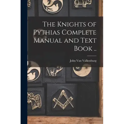 The Knights of Pythias Complete Manual and Text Book ..