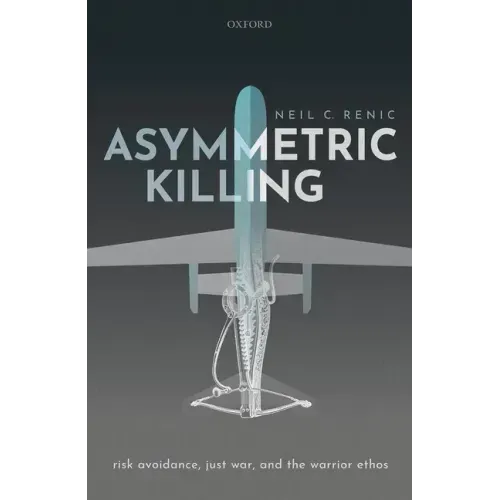 Asymmetric Killing: Risk Avoidance, Just War, and the Warrior Ethos