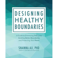 Designing Healthy Boundaries: A Guide to Embracing Self-Love, Building Better Boundaries, and Protecting Your Peace