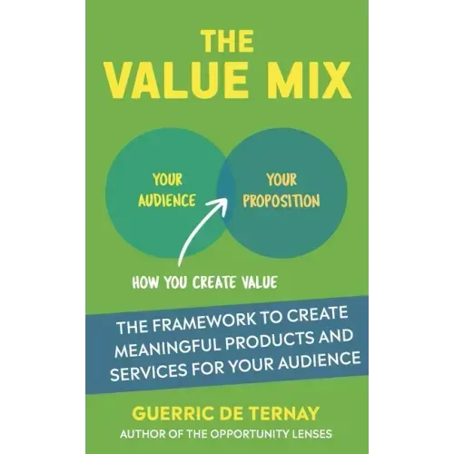The Value Mix: The Framework to Create Meaningful Products and Services for Your Audience