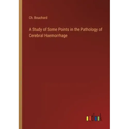 A Study of Some Points in the Pathology of Cerebral Haemorrhage