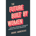 The Future Built by Women: Creating a Brighter Tomorrow Through Tech and Innovation