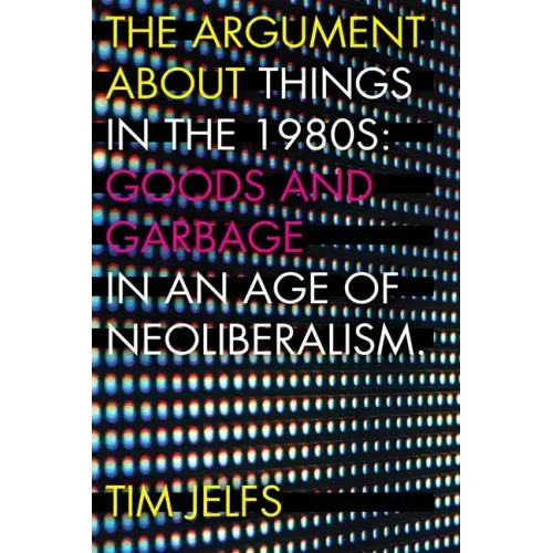The Argument about Things in the 1980s: Goods and Garbage in an Age of Neoliberalism