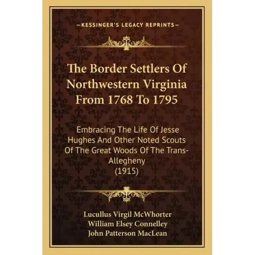 The Border Settlers Of Northwestern Virginia From 1768 To 1795: Embracing The Life Of Jesse Hughes And Other Noted Scouts Of The Great Woods Of The Tr