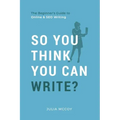 So You Think You Can Write?: The Definitive Guide to Successful Online Writing