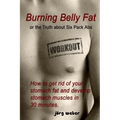 Burning Belly Fat or the Truth about Six Pack Abs: How to get rid of your stomach fat and develop stomach muscles in 30 minutes. (Sixpack fast and eas