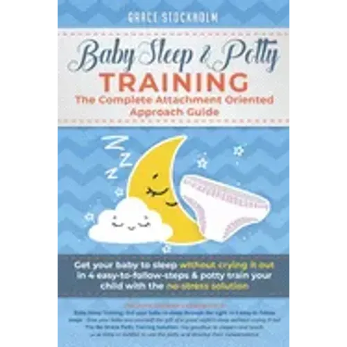 Baby Sleep& Potty Training: THE COMPLETE ATTACHMENT ORIENTED APPROACH GUIDE- Get Your Baby to Sleep Without Crying It Out in 4 Easy-To-Follow Step