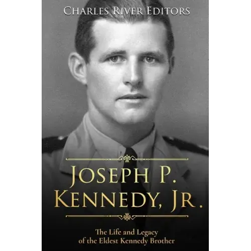 Joseph P. Kennedy, Jr.: The Life and Legacy of the Eldest Kennedy Brother