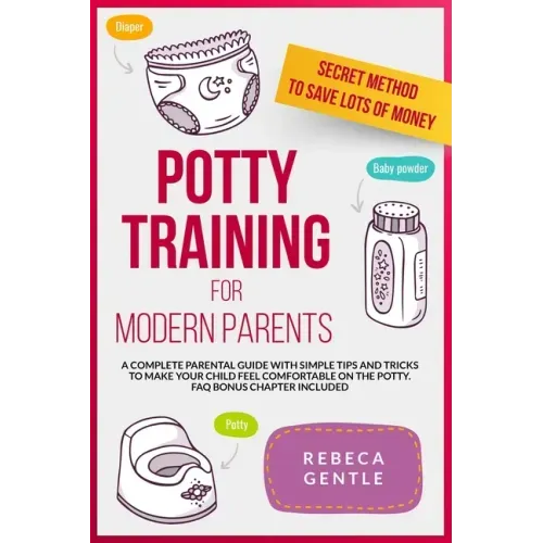 Potty Training For Modern Parents: A complete parental guide with simple tips and tricks to make your child feel comfortable on the potty. FAQ bonus c