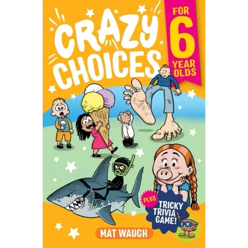 Crazy Choices for 6 Year Olds: Mad decisions and tricky trivia in a book you can play!