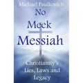 No Meek Messiah: Christianity's Lies, Laws and Legacy